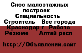 Снос малоэтажных построек  › Специальность ­ Строитель - Все города, Краснодар г. Работа » Резюме   . Алтай респ.